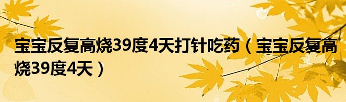 宝宝反复高烧39度4天打针吃药（宝宝反复高烧39度4天）