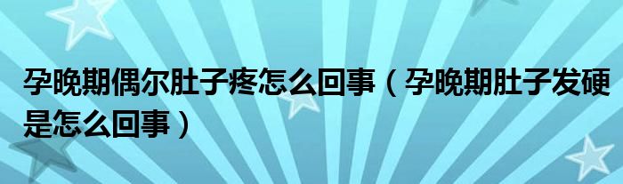 孕晚期偶尔肚子疼怎么回事（孕晚期肚子发硬是怎么回事）