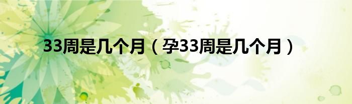 33周是几个月（孕33周是几个月）