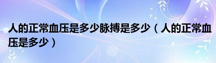 人的正常血压是多少脉搏是多少（人的正常血压是多少）