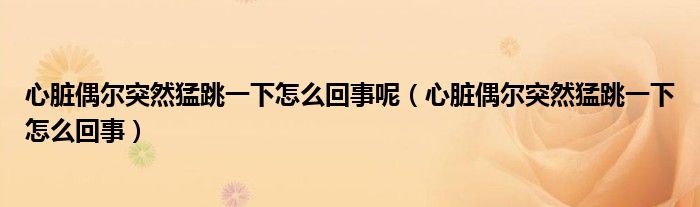 心脏偶尔突然猛跳一下怎么回事呢（心脏偶尔突然猛跳一下怎么回事）