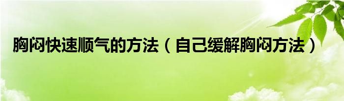 胸闷快速顺气的方法（自己缓解胸闷方法）