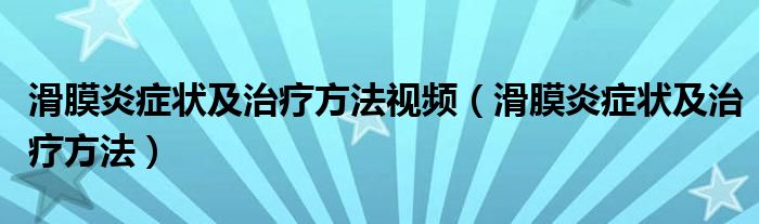 滑膜炎症状及治疗方法视频（滑膜炎症状及治疗方法）