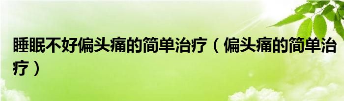 睡眠不好偏头痛的简单治疗（偏头痛的简单治疗）