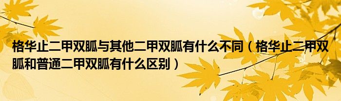 格华止二甲双胍与其他二甲双胍有什么不同（格华止二甲双胍和普通二甲双胍有什么区别）