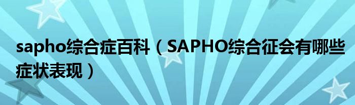 sapho综合症百科（SAPHO综合征会有哪些症状表现）