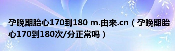 孕晚期胎心170到180 m.由来.cn（孕晚期胎心170到180次/分正常吗）