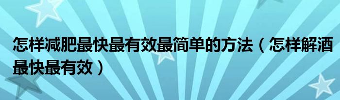 怎样减肥最快最有效最简单的方法（怎样解酒最快最有效）