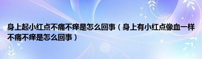 身上起小红点不痛不痒是怎么回事（身上有小红点像血一样不痛不痒是怎么回事）