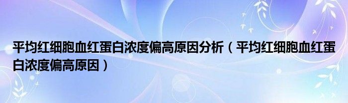 平均红细胞血红蛋白浓度偏高原因分析（平均红细胞血红蛋白浓度偏高原因）