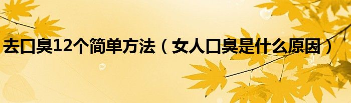 去口臭12个简单方法（女人口臭是什么原因）