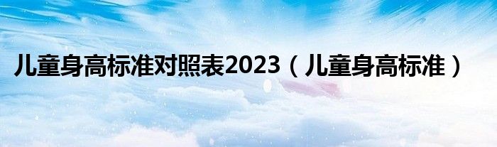 儿童身高标准对照表2023（儿童身高标准）