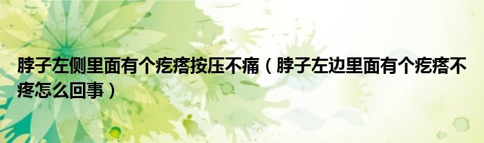 脖子左侧里面有个疙瘩按压不痛（脖子左边里面有个疙瘩不疼怎么回事）