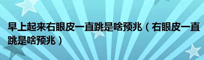 早上起来右眼皮一直跳是啥预兆（右眼皮一直跳是啥预兆）