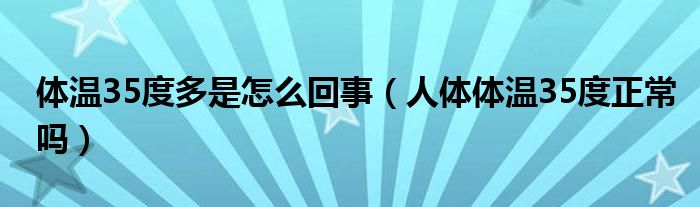 体温35度多是怎么回事（人体体温35度正常吗）