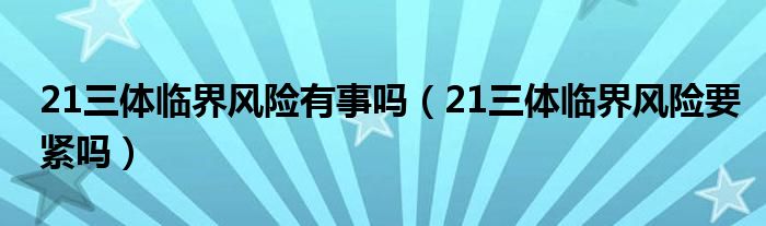 21三体临界风险有事吗（21三体临界风险要紧吗）