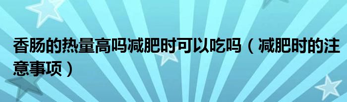 香肠的热量高吗减肥时可以吃吗（减肥时的注意事项）