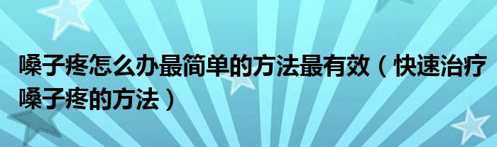 嗓子疼怎么办最简单的方法最有效（快速治疗嗓子疼的方法）