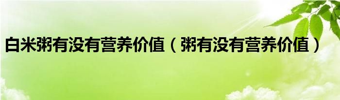 白米粥有没有营养价值（粥有没有营养价值）