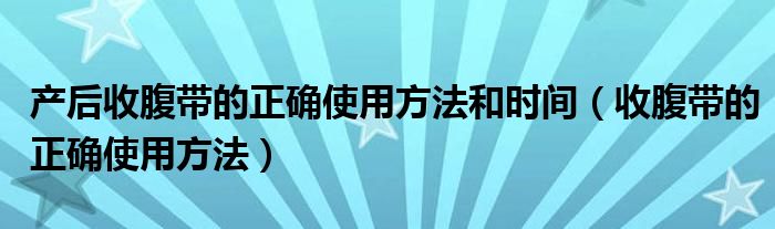 产后收腹带的正确使用方法和时间（收腹带的正确使用方法）