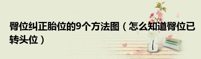 臀位纠正胎位的9个方法图（怎么知道臀位已转头位）