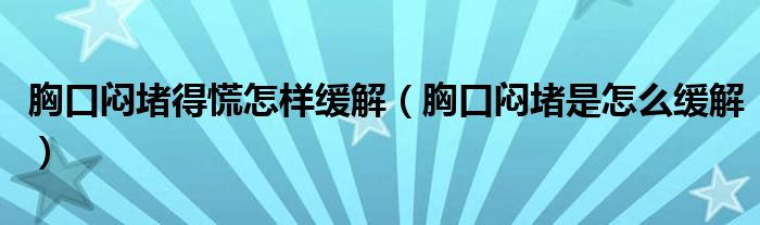 胸口闷堵得慌怎样缓解（胸口闷堵是怎么缓解）