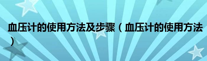 血压计的使用方法及步骤（血压计的使用方法）