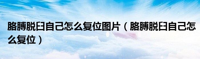 胳膊脱臼自己怎么复位图片（胳膊脱臼自己怎么复位）