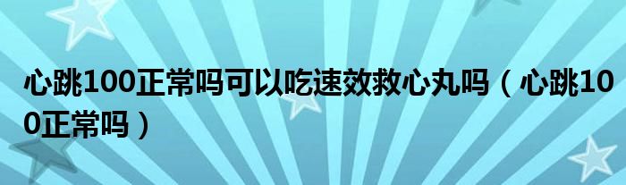 心跳100正常吗可以吃速效救心丸吗（心跳100正常吗）