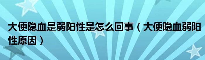 大便隐血是弱阳性是怎么回事（大便隐血弱阳性原因）