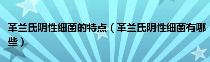 革兰氏阴性细菌的特点（革兰氏阴性细菌有哪些）