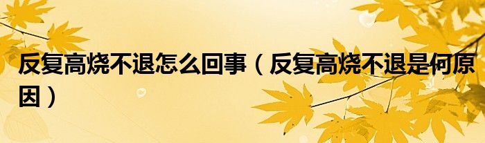 反复高烧不退怎么回事（反复高烧不退是何原因）