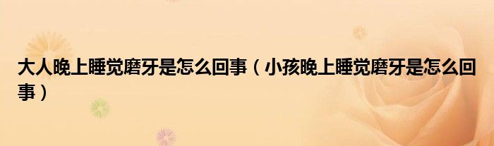 大人晚上睡觉磨牙是怎么回事（小孩晚上睡觉磨牙是怎么回事）