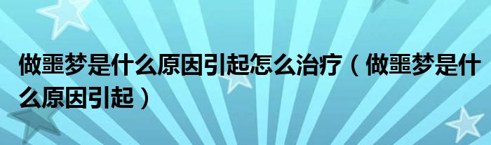 做噩梦是什么原因引起怎么治疗（做噩梦是什么原因引起）