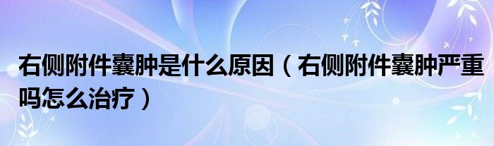 右侧附件囊肿是什么原因（右侧附件囊肿严重吗怎么治疗）