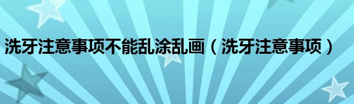 洗牙注意事项不能乱涂乱画（洗牙注意事项）