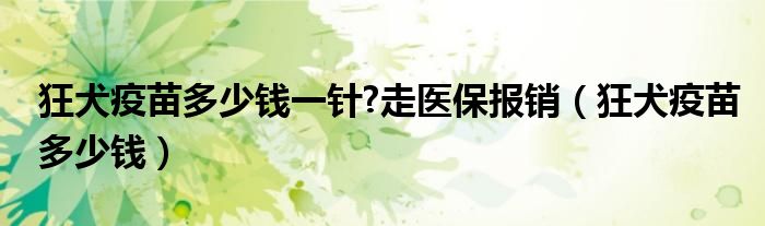 狂犬疫苗多少钱一针?走医保报销（狂犬疫苗多少钱）