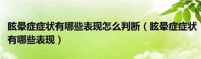 眩晕症症状有哪些表现怎么判断（眩晕症症状有哪些表现）