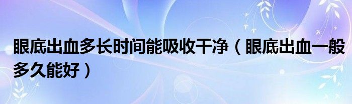 眼底出血多长时间能吸收干净（眼底出血一般多久能好）