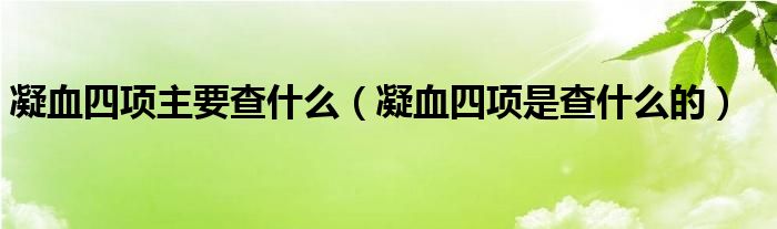 凝血四项主要查什么（凝血四项是查什么的）