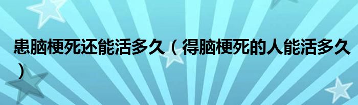 患脑梗死还能活多久（得脑梗死的人能活多久）