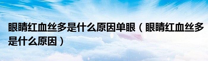 眼睛红血丝多是什么原因单眼（眼睛红血丝多是什么原因）