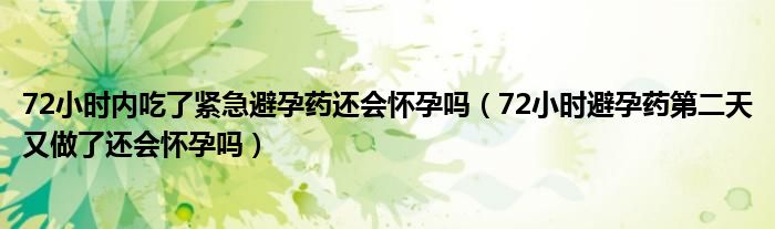 72小时内吃了紧急避孕药还会怀孕吗（72小时避孕药第二天又做了还会怀孕吗）