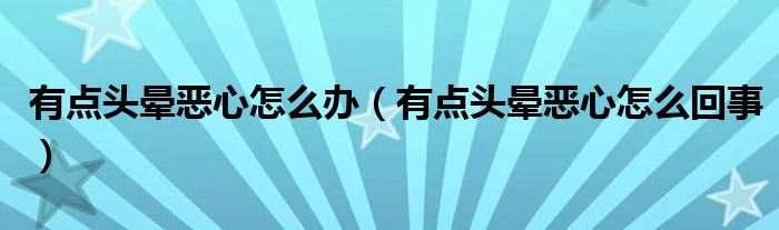 有点头晕恶心怎么办（有点头晕恶心怎么回事）