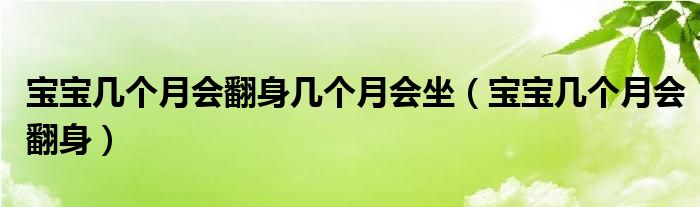 宝宝几个月会翻身几个月会坐（宝宝几个月会翻身）