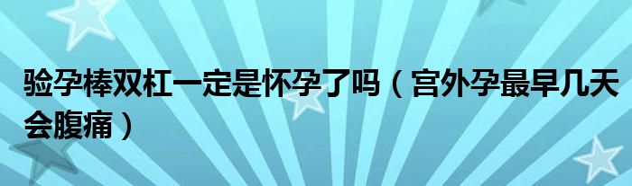 验孕棒双杠一定是怀孕了吗（宫外孕最早几天会腹痛）