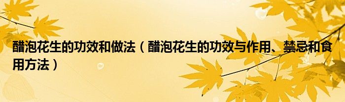 醋泡花生的功效和做法（醋泡花生的功效与作用、禁忌和食用方法）