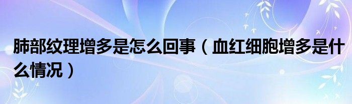 肺部纹理增多是怎么回事（血红细胞增多是什么情况）