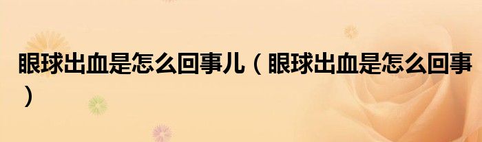 眼球出血是怎么回事儿（眼球出血是怎么回事）