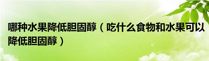 哪种水果降低胆固醇（吃什么食物和水果可以降低胆固醇）